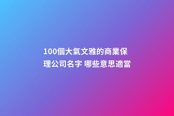 100個大氣文雅的商業保理公司名字 哪些意思適當